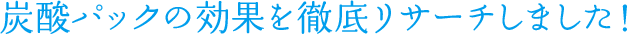 炭酸パックの効果を徹底リサーチしました！